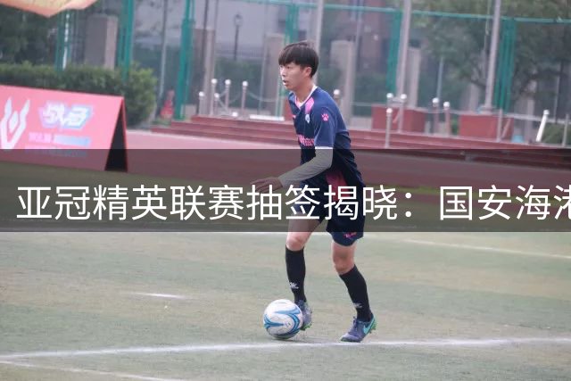 亚冠精英联赛抽签揭晓：国安海港对阵相同但主客场互换