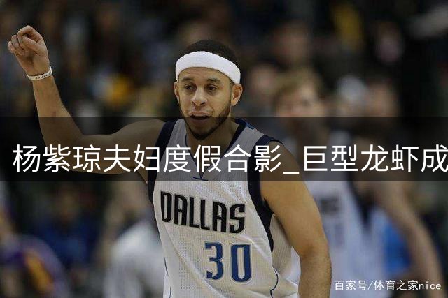 杨紫琼夫妇度假合影 巨型龙虾成亮点