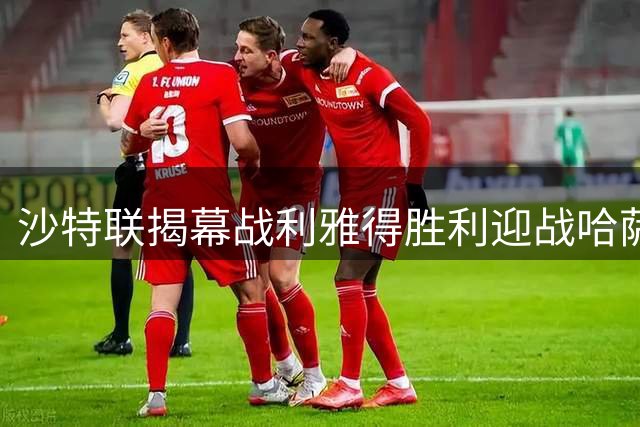 沙特联揭幕战利雅得胜利迎战哈萨征服 C罗缺席阵容曝光