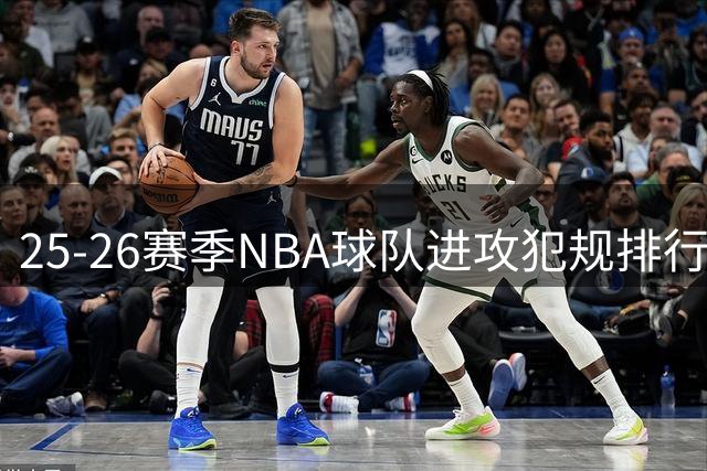 25-26赛季NBA球队进攻犯规排行榜出炉，迈阿密热火表现最佳
