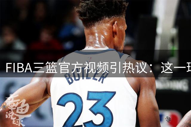 FIBA三篮官方视频引热议：这一球真能算进吗