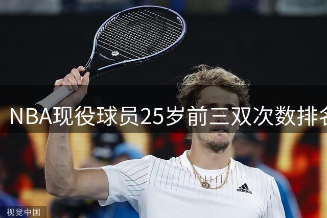NBA现役球员25岁前三双次数排名出炉